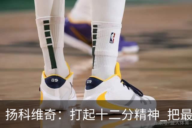 扬科维奇：打起十二分精神 把最好的一面呈献给所有人